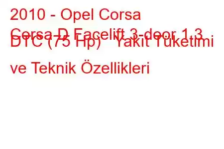 2010 - Opel Corsa
Corsa D Facelift 3-door 1.3 DTC (75 Hp) Yakıt Tüketimi ve Teknik Özellikleri