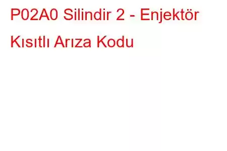 P02A0 Silindir 2 - Enjektör Kısıtlı Arıza Kodu