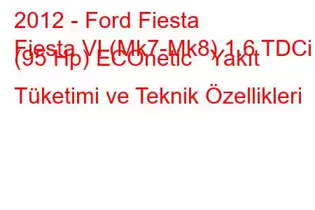 2012 - Ford Fiesta
Fiesta VI (Mk7-Mk8) 1.6 TDCi (95 Hp) ECOnetic Yakıt Tüketimi ve Teknik Özellikleri