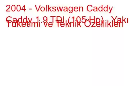 2004 - Volkswagen Caddy
Caddy 1.9 TDI (105 Hp) Yakıt Tüketimi ve Teknik Özellikleri