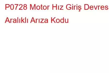 P0728 Motor Hız Giriş Devresi Aralıklı Arıza Kodu