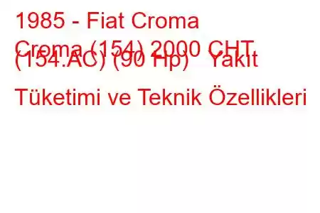 1985 - Fiat Croma
Croma (154) 2000 CHT (154.AC) (90 Hp) Yakıt Tüketimi ve Teknik Özellikleri