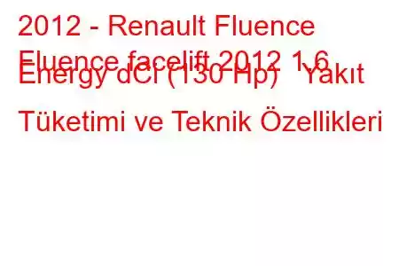 2012 - Renault Fluence
Fluence facelift 2012 1.6 Energy dCi (130 Hp) Yakıt Tüketimi ve Teknik Özellikleri