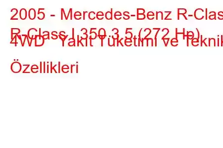 2005 - Mercedes-Benz R-Class
R-Class I 350 3.5 (272 Hp) 4WD Yakıt Tüketimi ve Teknik Özellikleri