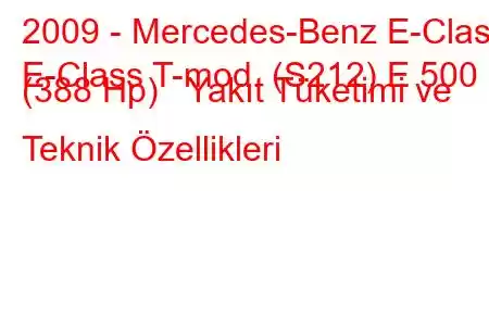 2009 - Mercedes-Benz E-Class
E-Class T-mod. (S212) E 500 (388 Hp) Yakıt Tüketimi ve Teknik Özellikleri