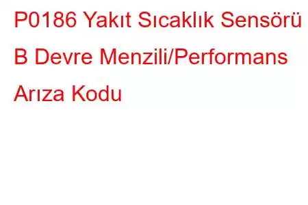 P0186 Yakıt Sıcaklık Sensörü B Devre Menzili/Performans Arıza Kodu