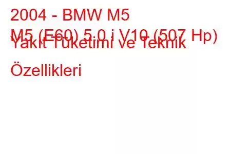 2004 - BMW M5
M5 (E60) 5.0 i V10 (507 Hp) Yakıt Tüketimi ve Teknik Özellikleri