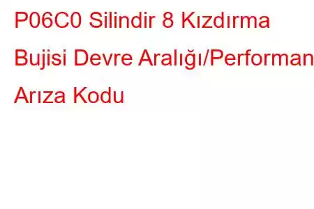 P06C0 Silindir 8 Kızdırma Bujisi Devre Aralığı/Performans Arıza Kodu