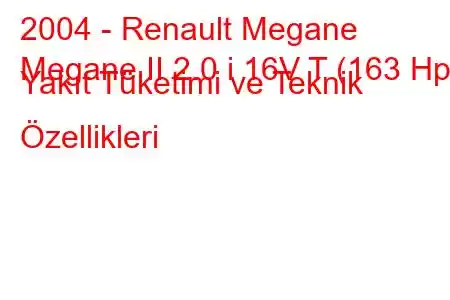 2004 - Renault Megane
Megane II 2.0 i 16V T (163 Hp) Yakıt Tüketimi ve Teknik Özellikleri