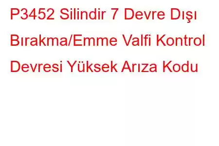 P3452 Silindir 7 Devre Dışı Bırakma/Emme Valfi Kontrol Devresi Yüksek Arıza Kodu