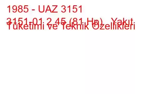 1985 - UAZ 3151
3151-01 2.45 (81 Hp) Yakıt Tüketimi ve Teknik Özellikleri