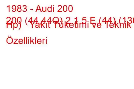 1983 - Audi 200
200 (44,44Q) 2.1 5 E (44) (136 Hp) Yakıt Tüketimi ve Teknik Özellikleri