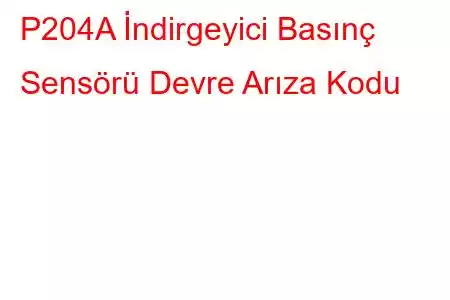 P204A İndirgeyici Basınç Sensörü Devre Arıza Kodu