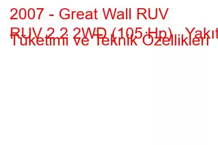 2007 - Great Wall RUV
RUV 2.2 2WD (105 Hp) Yakıt Tüketimi ve Teknik Özellikleri