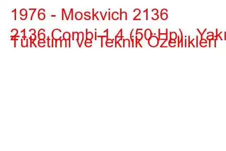 1976 - Moskvich 2136
2136 Combi 1.4 (50 Hp) Yakıt Tüketimi ve Teknik Özellikleri