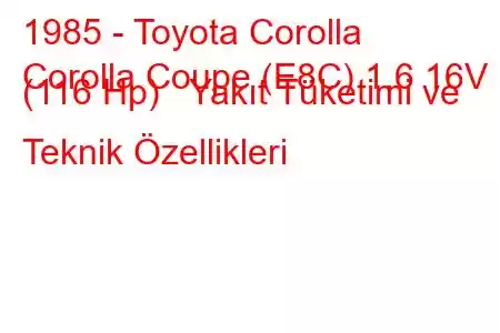 1985 - Toyota Corolla
Corolla Coupe (E8C) 1.6 16V (116 Hp) Yakıt Tüketimi ve Teknik Özellikleri