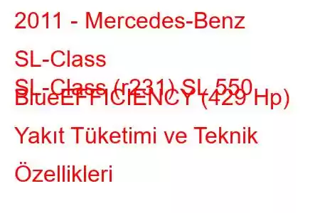 2011 - Mercedes-Benz SL-Class
SL-Class (r231) SL 550 BlueEFFICIENCY (429 Hp) Yakıt Tüketimi ve Teknik Özellikleri