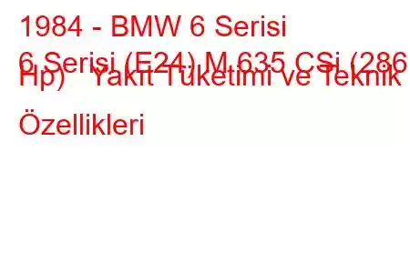 1984 - BMW 6 Serisi
6 Serisi (E24) M 635 CSi (286 Hp) Yakıt Tüketimi ve Teknik Özellikleri