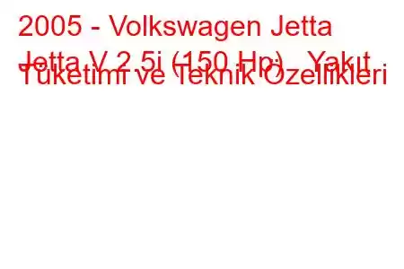 2005 - Volkswagen Jetta
Jetta V 2.5i (150 Hp) Yakıt Tüketimi ve Teknik Özellikleri