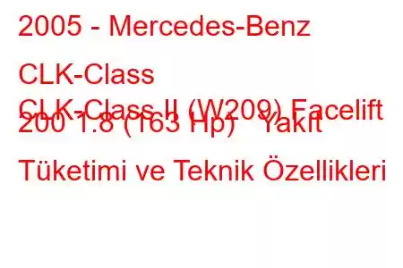 2005 - Mercedes-Benz CLK-Class
CLK-Class II (W209) Facelift 200 1.8 (163 Hp) Yakıt Tüketimi ve Teknik Özellikleri