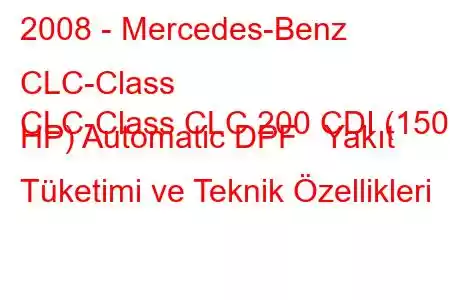 2008 - Mercedes-Benz CLC-Class
CLC-Class CLC 200 CDI (150 HP) Automatic DPF Yakıt Tüketimi ve Teknik Özellikleri