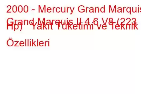 2000 - Mercury Grand Marquis
Grand Marquis II 4.6 V8 (223 Hp) Yakıt Tüketimi ve Teknik Özellikleri