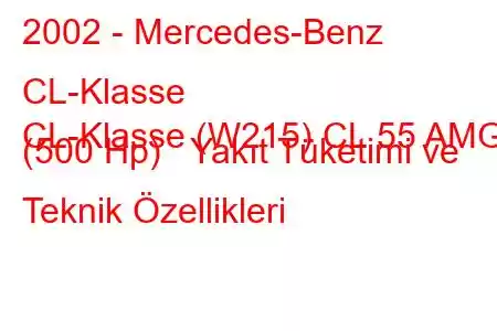 2002 - Mercedes-Benz CL-Klasse
CL-Klasse (W215) CL 55 AMG (500 Hp) Yakıt Tüketimi ve Teknik Özellikleri