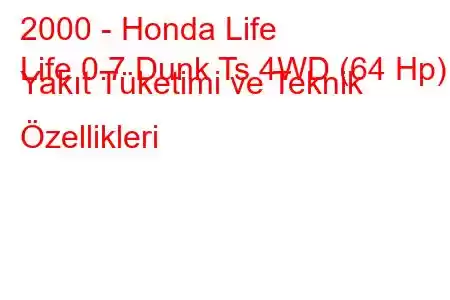 2000 - Honda Life
Life 0.7 Dunk Ts 4WD (64 Hp) Yakıt Tüketimi ve Teknik Özellikleri