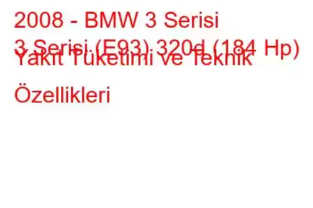 2008 - BMW 3 Serisi
3 Serisi (E93) 320d (184 Hp) Yakıt Tüketimi ve Teknik Özellikleri