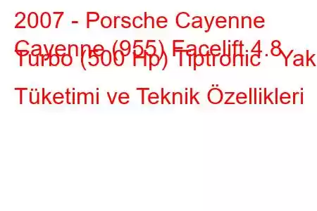 2007 - Porsche Cayenne
Cayenne (955) Facelift 4.8 Turbo (500 Hp) Tiptronic Yakıt Tüketimi ve Teknik Özellikleri