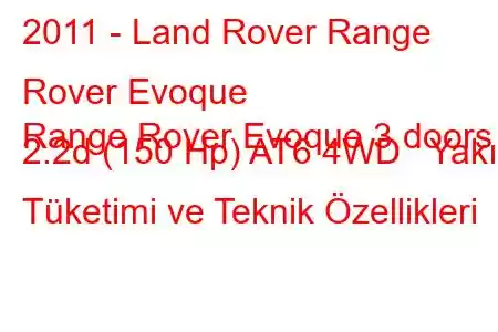 2011 - Land Rover Range Rover Evoque
Range Rover Evoque 3 doors 2.2d (150 Hp) AT6 4WD Yakıt Tüketimi ve Teknik Özellikleri