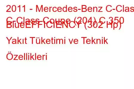 2011 - Mercedes-Benz C-Class
C-Class Coupe (204) C 350 BlueEFFICIENCY (302 Hp) Yakıt Tüketimi ve Teknik Özellikleri