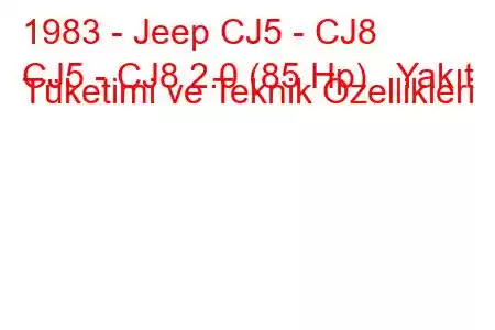 1983 - Jeep CJ5 - CJ8
CJ5 - CJ8 2.0 (85 Hp) Yakıt Tüketimi ve Teknik Özellikleri