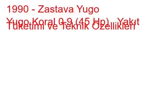 1990 - Zastava Yugo
Yugo Koral 0.9 (45 Hp) Yakıt Tüketimi ve Teknik Özellikleri