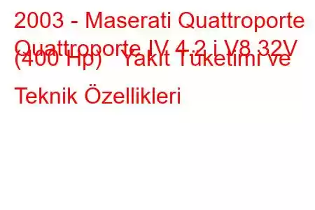 2003 - Maserati Quattroporte
Quattroporte IV 4.2 i V8 32V (400 Hp) Yakıt Tüketimi ve Teknik Özellikleri