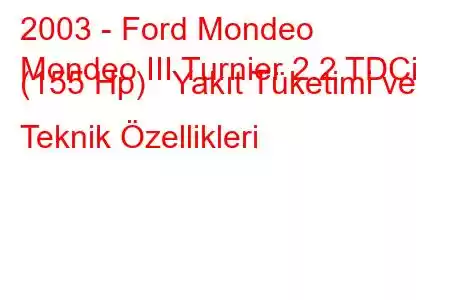 2003 - Ford Mondeo
Mondeo III Turnier 2.2 TDCi (155 Hp) Yakıt Tüketimi ve Teknik Özellikleri