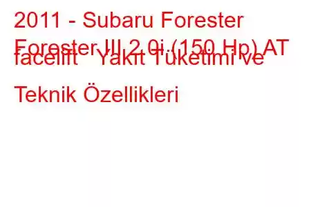 2011 - Subaru Forester
Forester III 2.0i (150 Hp) AT facelift Yakıt Tüketimi ve Teknik Özellikleri