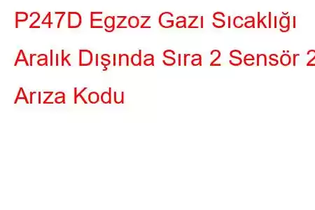 P247D Egzoz Gazı Sıcaklığı Aralık Dışında Sıra 2 Sensör 2 Arıza Kodu