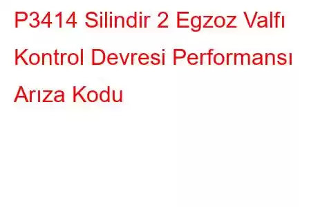 P3414 Silindir 2 Egzoz Valfı Kontrol Devresi Performansı Arıza Kodu