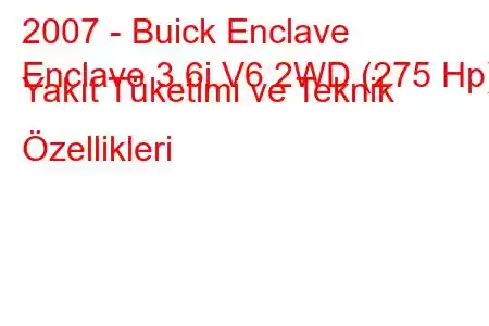 2007 - Buick Enclave
Enclave 3.6i V6 2WD (275 Hp) Yakıt Tüketimi ve Teknik Özellikleri