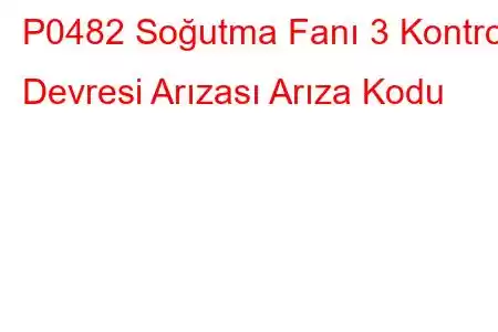 P0482 Soğutma Fanı 3 Kontrol Devresi Arızası Arıza Kodu