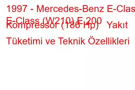 1997 - Mercedes-Benz E-Class
E-Class (W210) E 200 Kompressor (186 Hp) Yakıt Tüketimi ve Teknik Özellikleri