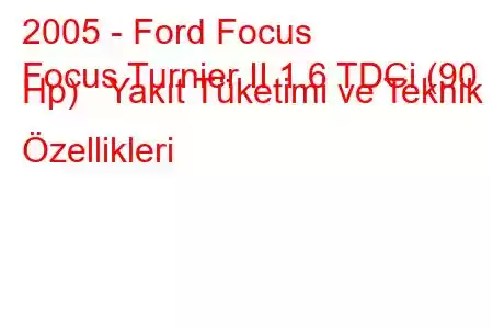 2005 - Ford Focus
Focus Turnier II 1.6 TDCi (90 Hp) Yakıt Tüketimi ve Teknik Özellikleri