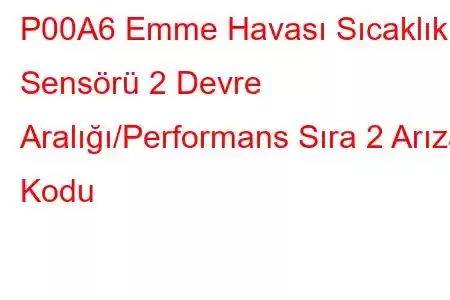 P00A6 Emme Havası Sıcaklık Sensörü 2 Devre Aralığı/Performans Sıra 2 Arıza Kodu