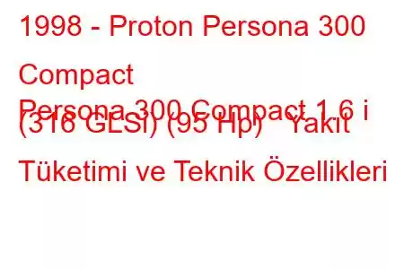 1998 - Proton Persona 300 Compact
Persona 300 Compact 1.6 i (316 GLSi) (95 Hp) Yakıt Tüketimi ve Teknik Özellikleri