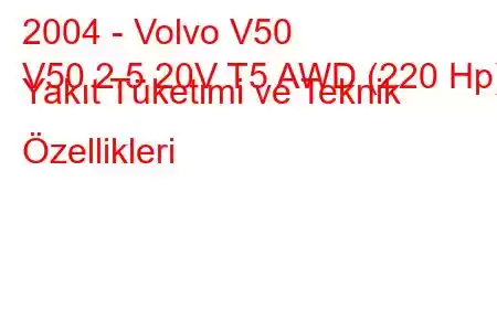 2004 - Volvo V50
V50 2.5 20V T5 AWD (220 Hp) Yakıt Tüketimi ve Teknik Özellikleri