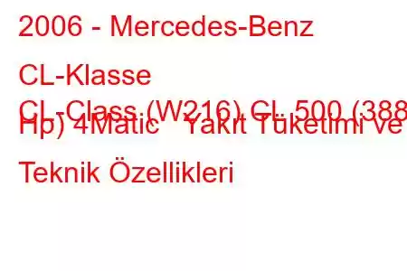 2006 - Mercedes-Benz CL-Klasse
CL-Class (W216) CL 500 (388 Hp) 4Matic Yakıt Tüketimi ve Teknik Özellikleri