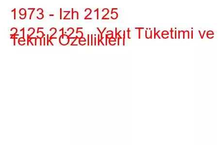 1973 - Izh 2125
2125 2125 Yakıt Tüketimi ve Teknik Özellikleri