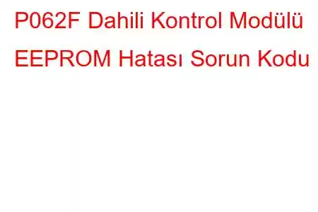 P062F Dahili Kontrol Modülü EEPROM Hatası Sorun Kodu