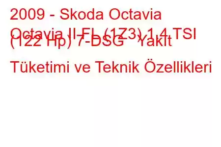 2009 - Skoda Octavia
Octavia II FL (1Z3) 1.4 TSI (122 Hp) 7-DSG Yakıt Tüketimi ve Teknik Özellikleri